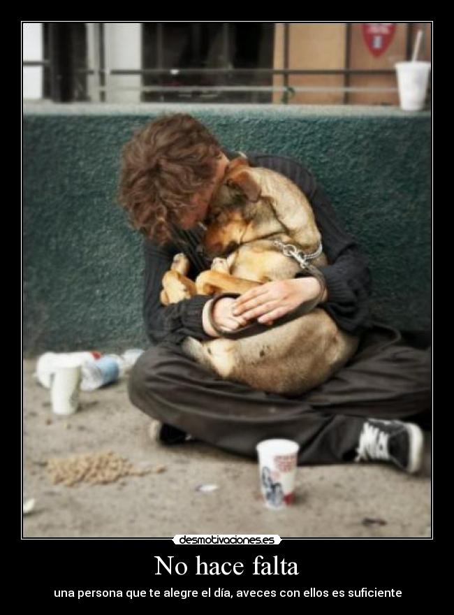 No hace falta - una persona que te alegre el día, aveces con ellos es suficiente