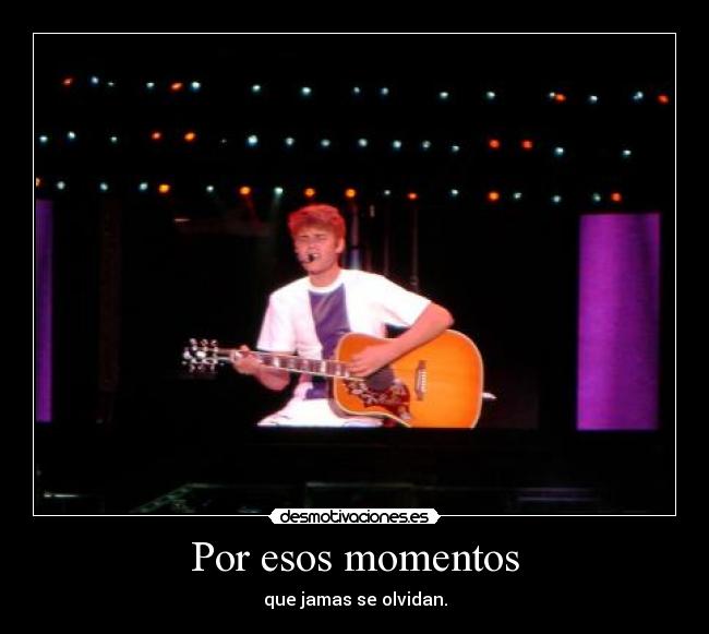 Por esos momentos - que jamas se olvidan.