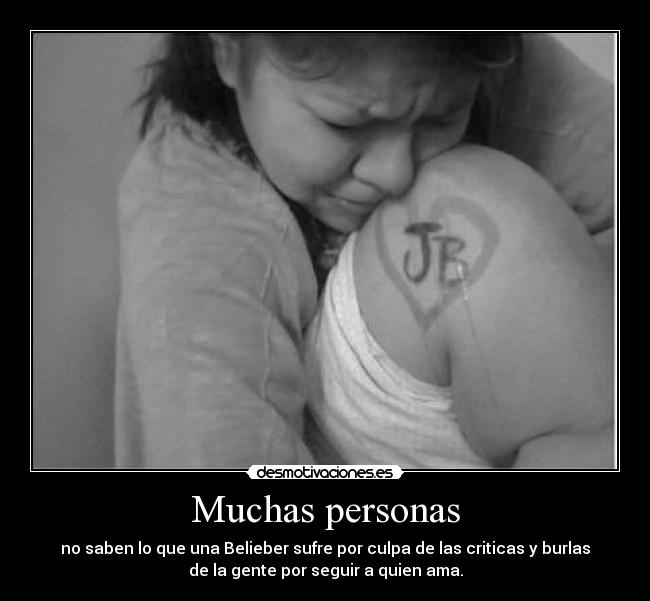 Muchas personas - no saben lo que una Belieber sufre por culpa de las criticas y burlas
de la gente por seguir a quien ama.