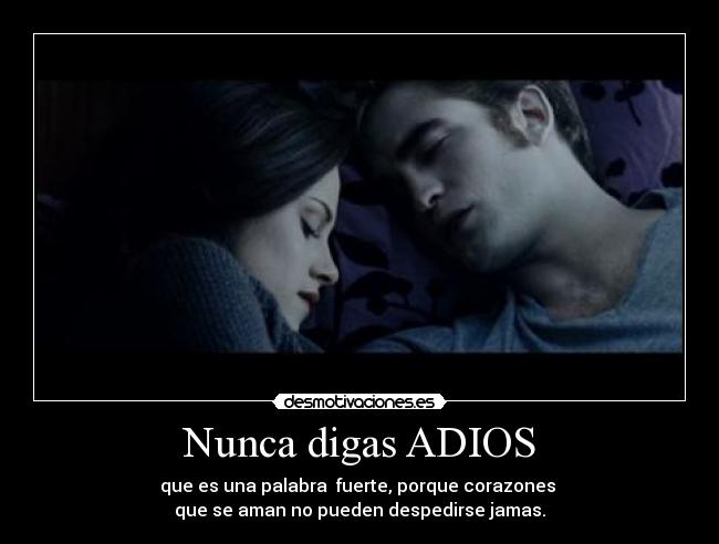 Nunca digas ADIOS - que es una palabra fuerte, porque corazones
que se aman no pueden despedirse jamas.