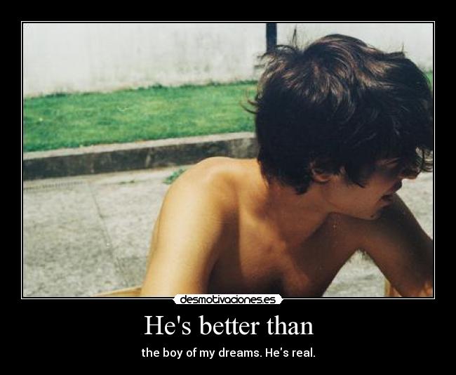 Hes better than - the boy of my dreams. Hes real.