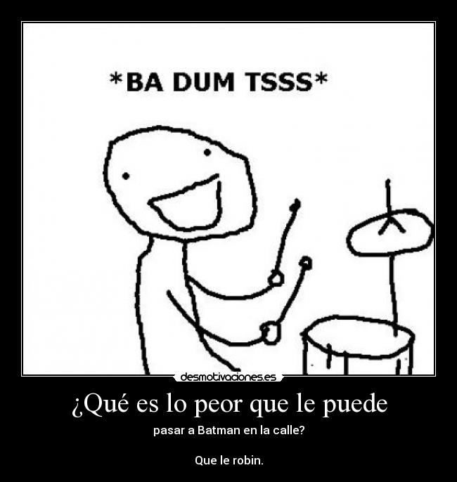 ¿Qué es lo peor que le puede - pasar a Batman en la calle?
Que le robin.