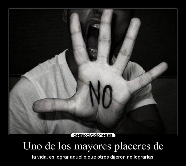 Uno de los mayores placeres de - la vida, es lograr aquello que otros dijeron no lograrías.