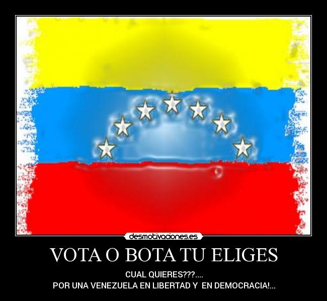 VOTA O BOTA TU ELIGES - CUAL QUIERES???....
POR UNA VENEZUELA EN LIBERTAD Y  EN DEMOCRACIA!...