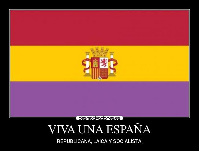 VIVA UNA ESPAÑA - REPUBLICANA, LAICA Y SOCIALISTA.