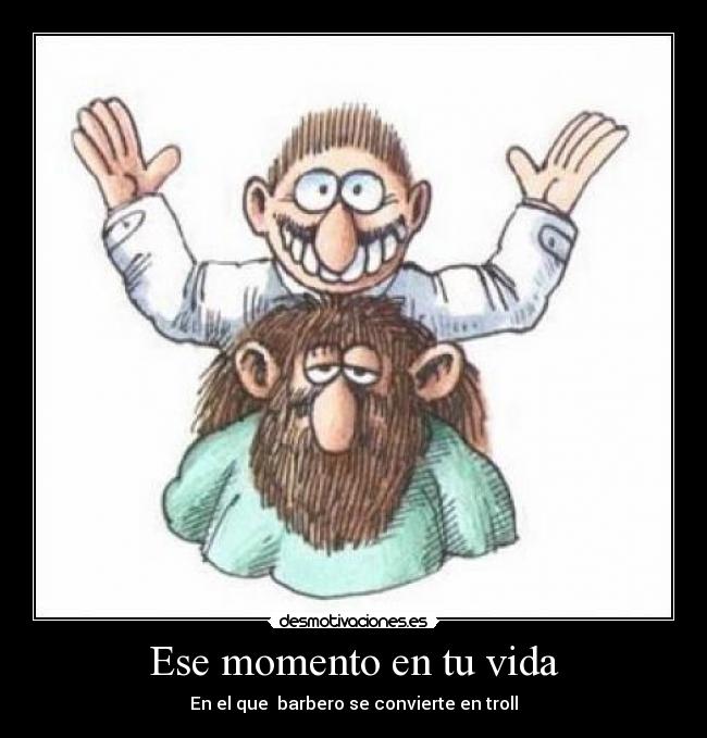 Ese momento en tu vida - En el que barbero se convierte en troll