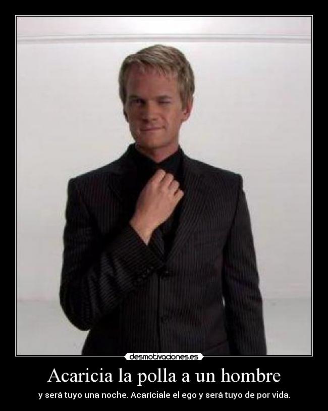 Acaricia la polla a un hombre - y será tuyo una noche. Acaríciale el ego y será tuyo de por vida.