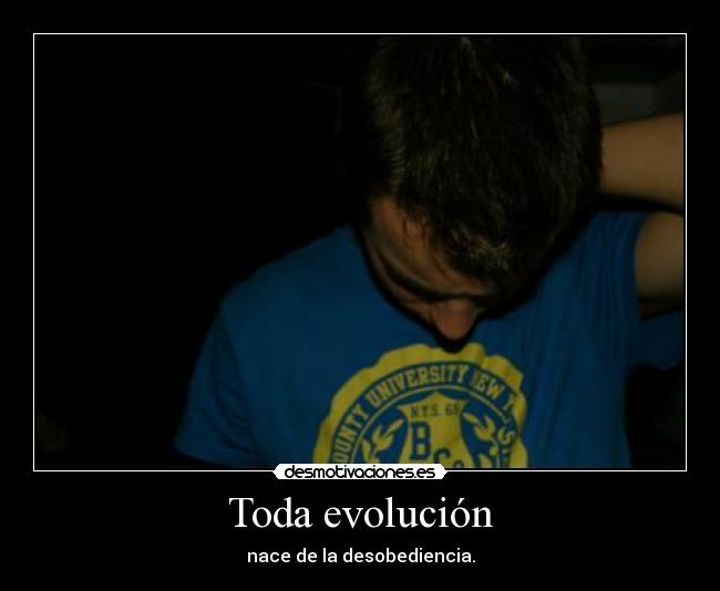 Toda evolución - nace de la desobediencia.