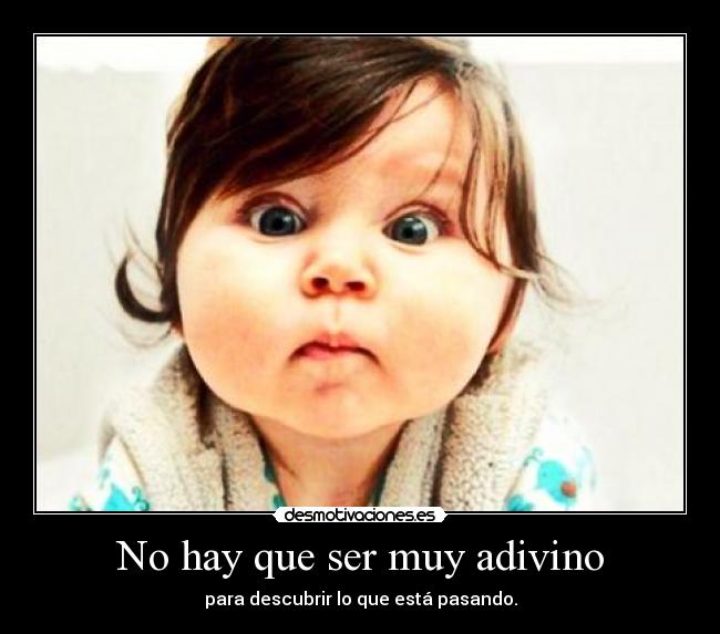 No hay que ser muy adivino - para descubrir lo que está pasando.