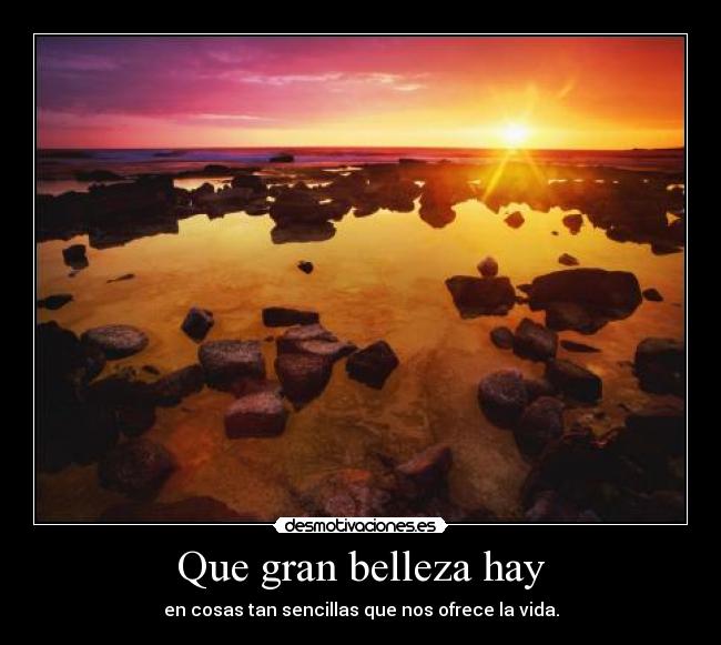 Que gran belleza hay - en cosas tan sencillas que nos ofrece la vida.