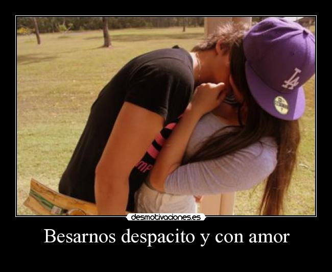 Besarnos despacito y con amor -