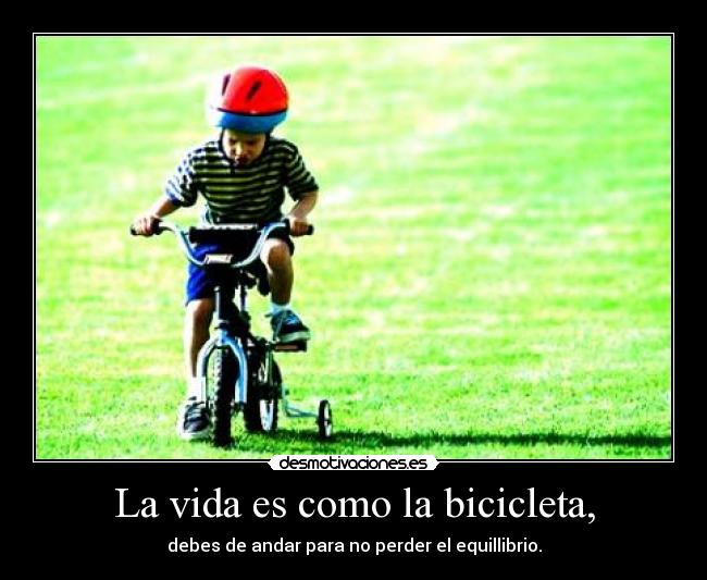 La vida es como la bicicleta, -