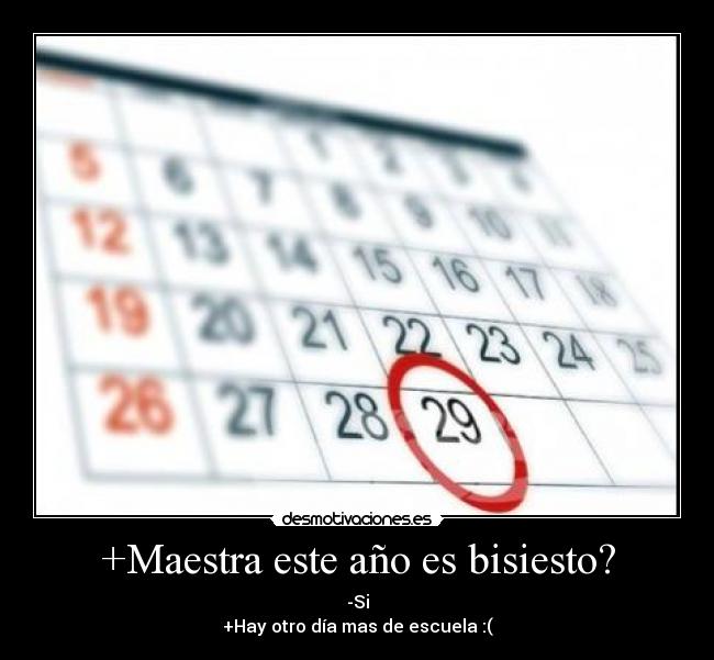 +Maestra este año es bisiesto? - -Si
+Hay otro día mas de escuela :(