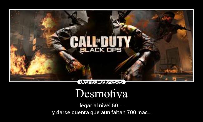 Desmotiva - llegar al nivel 50 .....
y darse cuenta que aun faltan 700 mas...