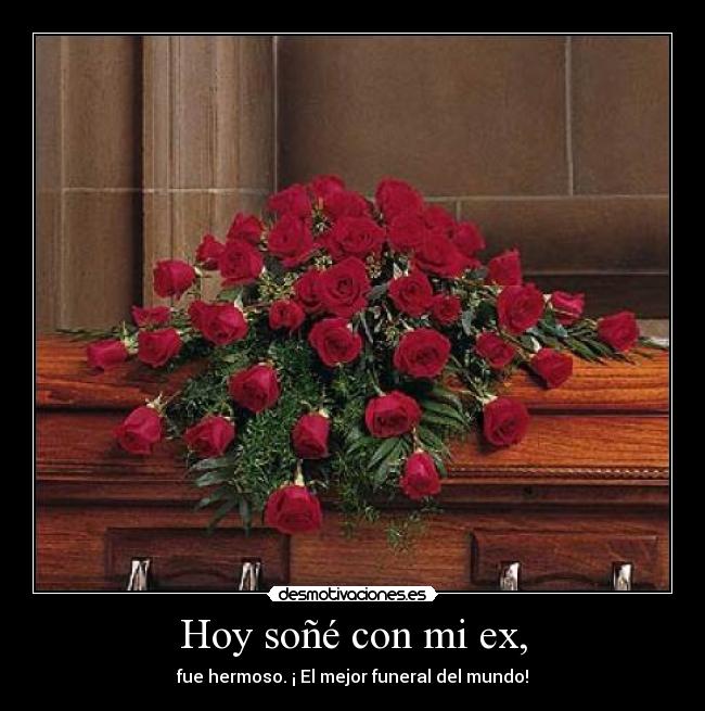 Hoy soñé con mi ex, - fue hermoso. ¡ El mejor funeral del mundo!