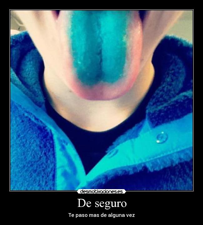 De seguro - Te paso mas de alguna vez