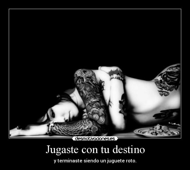 Jugaste con tu destino - y terminaste siendo un juguete roto.