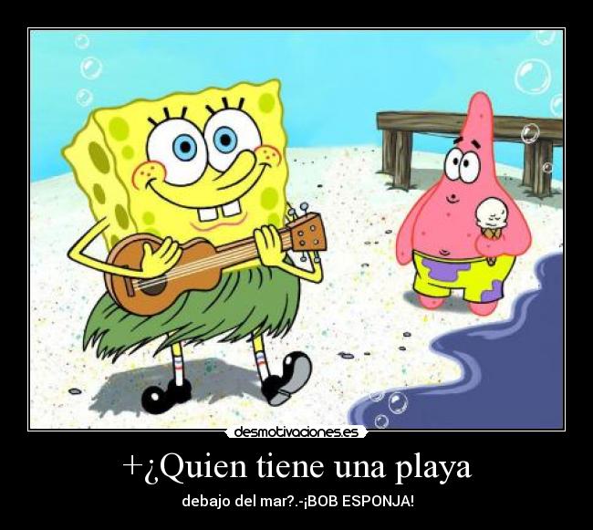 +¿Quien tiene una playa - debajo del mar?.-¡BOB ESPONJA!