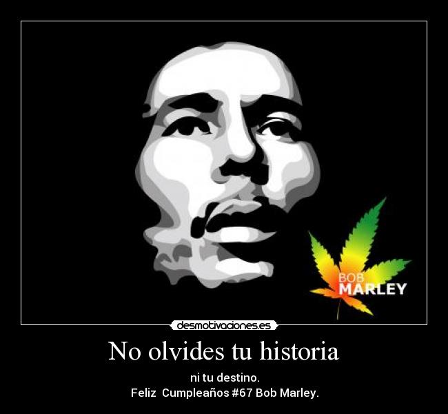 No olvides tu historia - ni tu destino.
Feliz  Cumpleaños #67 Bob Marley.