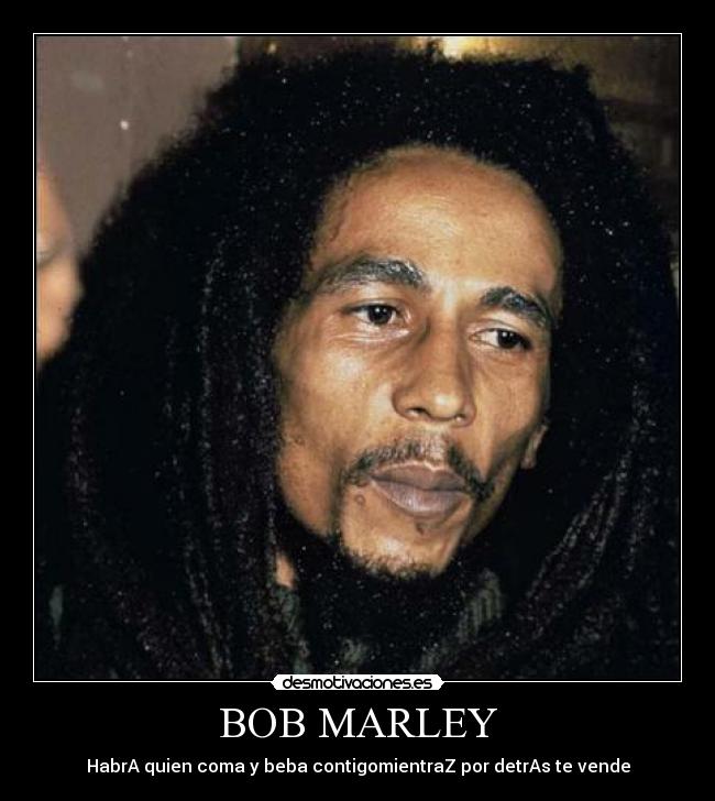BOB MARLEY - HabrA quien coma y beba contigomientraZ por detrAs te vende