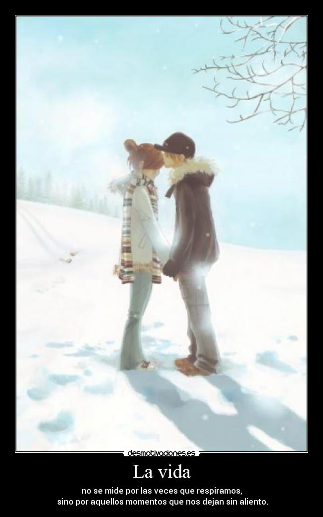 La vida - no se mide por las veces que respiramos,
sino por aquellos momentos que nos dejan sin aliento.