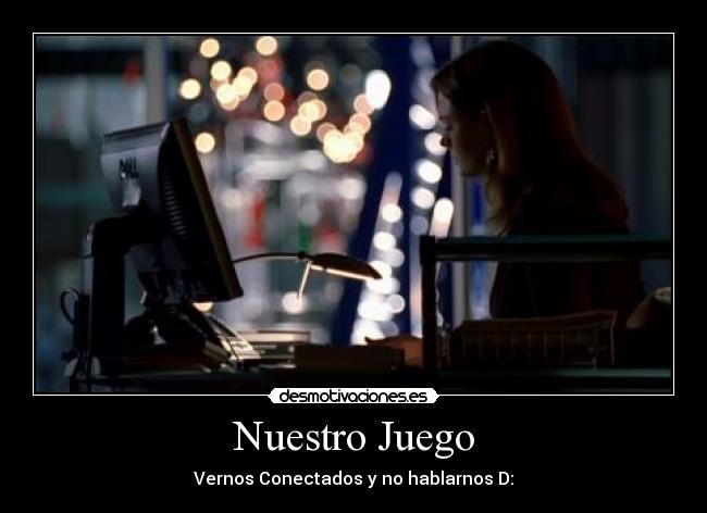 Nuestro Juego - Vernos Conectados y no hablarnos D: