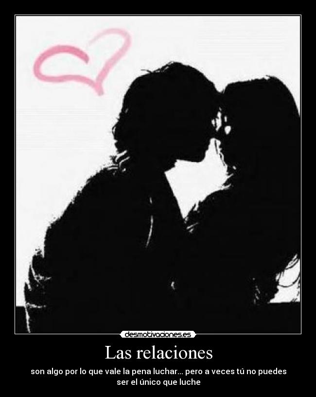 Las relaciones - son algo por lo que vale la pena luchar... pero a veces tú no puedes
ser el único que luche