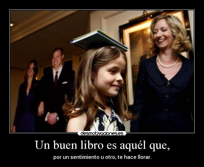 Un buen libro es aquél que, - por un sentimiento u otro, te hace llorar.