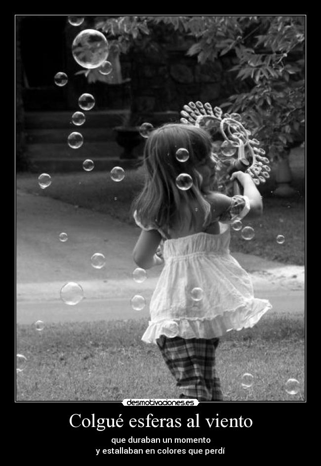 Colgué esferas al viento - que duraban un momento
y estallaban en colores que perdí