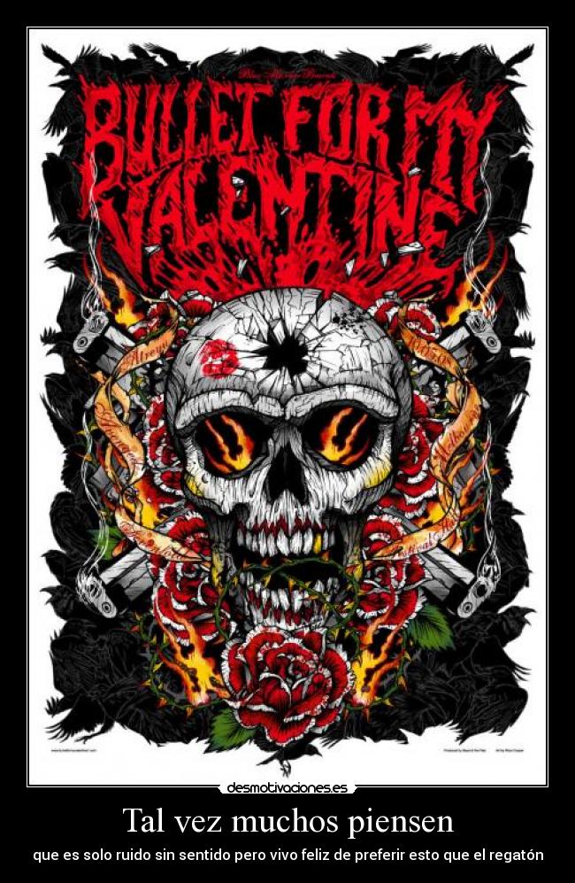 Tal vez muchos piensen - que es solo ruido sin sentido pero vivo feliz de preferir esto que el regatón