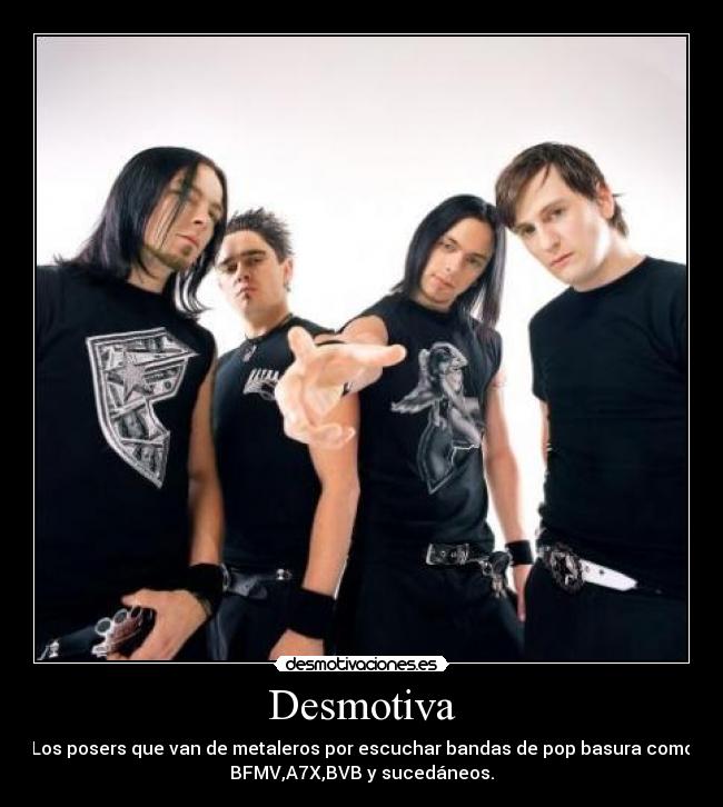 Desmotiva - Los posers que van de metaleros por escuchar bandas de pop basura como
BFMV,A7X,BVB y sucedáneos.