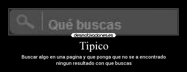 Tipico - Buscar algo en una pagina y que ponga que no se a encontrado
ningun resultado con que buscas