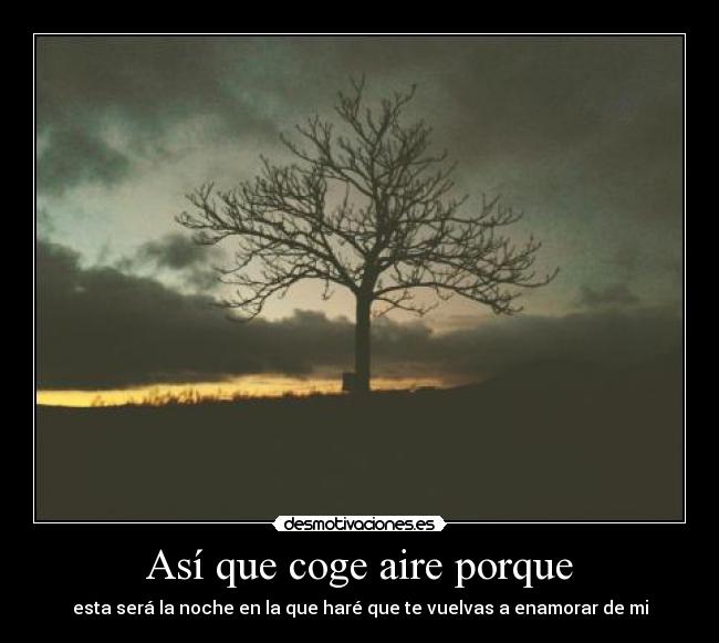 Así que coge aire porque - esta será la noche en la que haré que te vuelvas a enamorar de mi