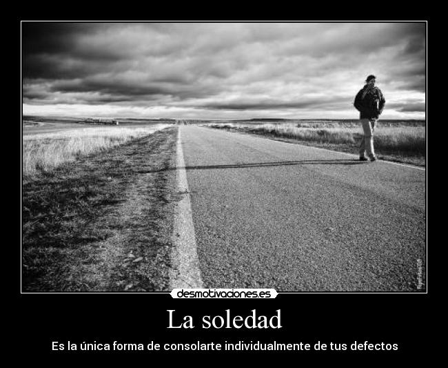 La soledad - Es la única forma de consolarte individualmente de tus defectos
