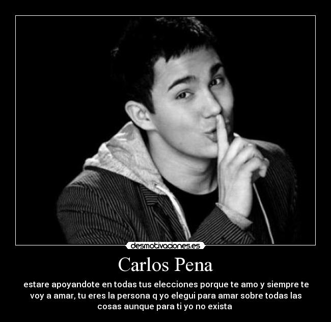 Carlos Pena - estare apoyandote en todas tus elecciones porque te amo y siempre te
voy a amar, tu eres la persona q yo elegui para amar sobre todas las
cosas aunque para ti yo no exista ♥