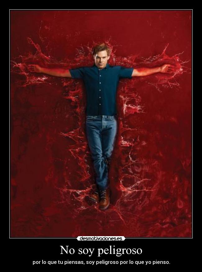 No soy peligroso - por lo que tu piensas, soy peligroso por lo que yo pienso.