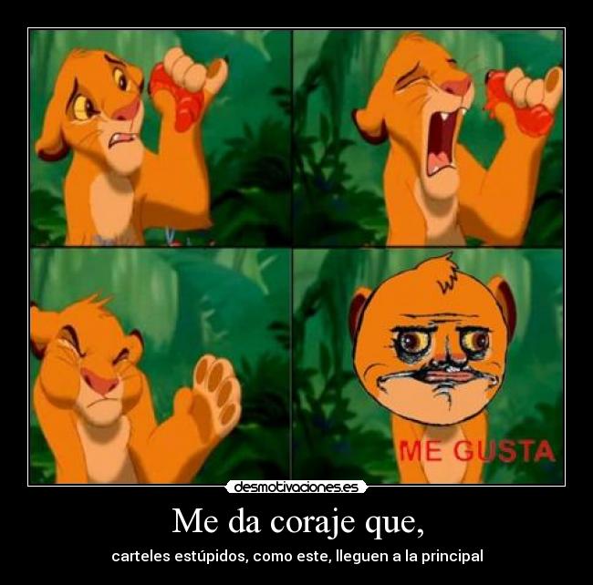 Me da coraje que, -