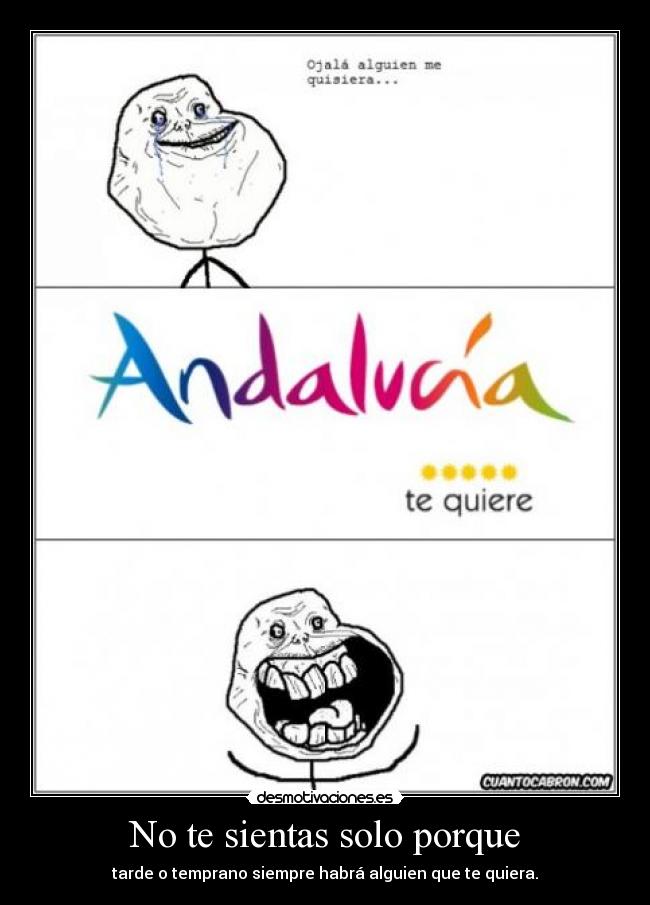 No te sientas solo porque - tarde o temprano siempre habrá alguien que te quiera.