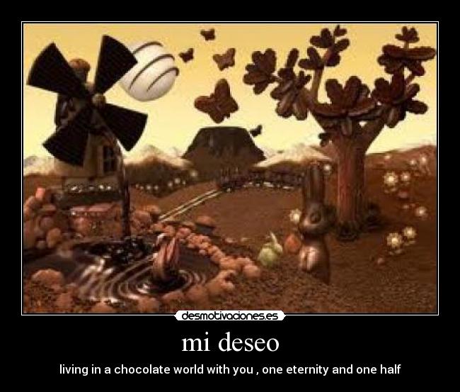 mi deseo - living in a chocolate world with you , one eternity and one half