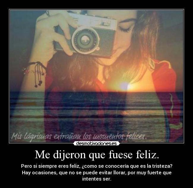 Me dijeron que fuese feliz. -