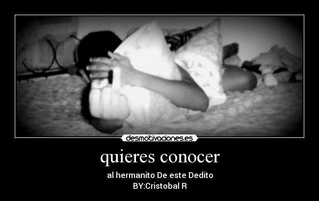 quieres conocer - al hermanito De este Dedito
BY:Cristobal R