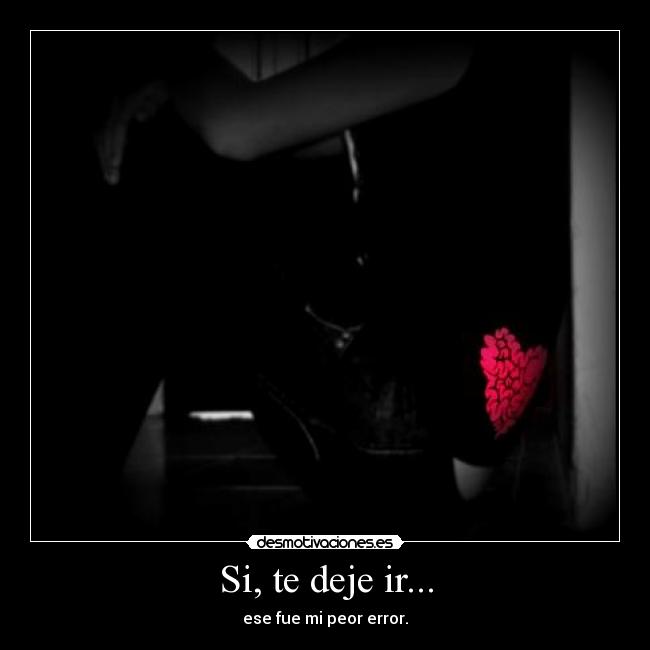 Si, te deje ir... -