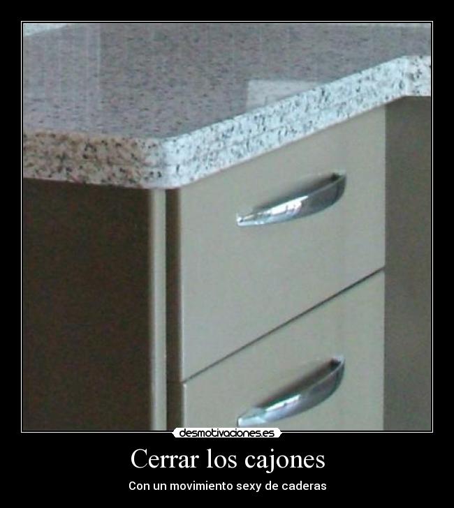 Cerrar los cajones - Con un movimiento sexy de caderas