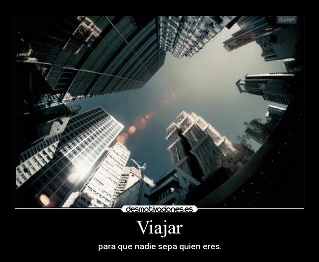 Viajar - para que nadie sepa quien eres.