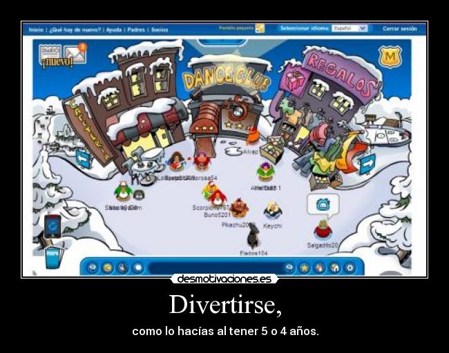 Divertirse, - como lo hacías al tener 5 o 4 años.