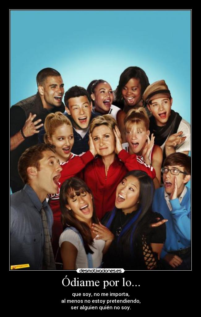 Ódiame por lo... - que soy, no me importa,
al menos no estoy pretendiendo,
ser alguien quién no soy.