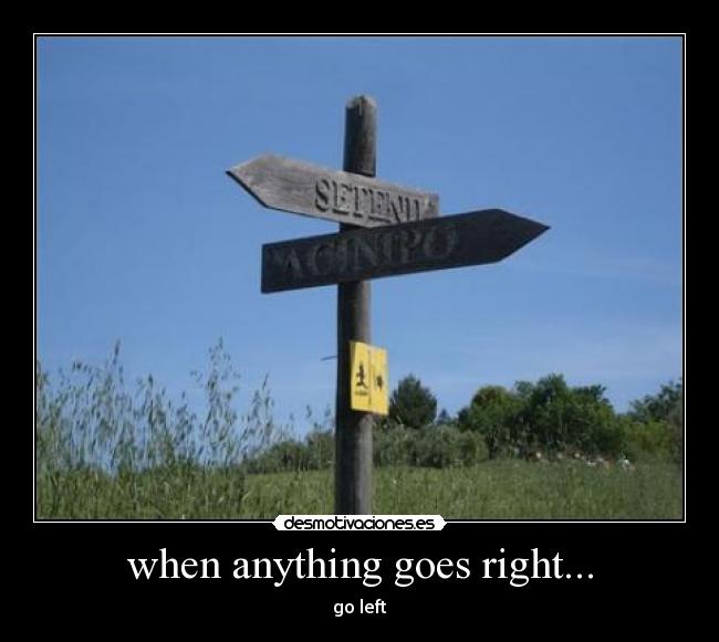 when anything goes right... - go left