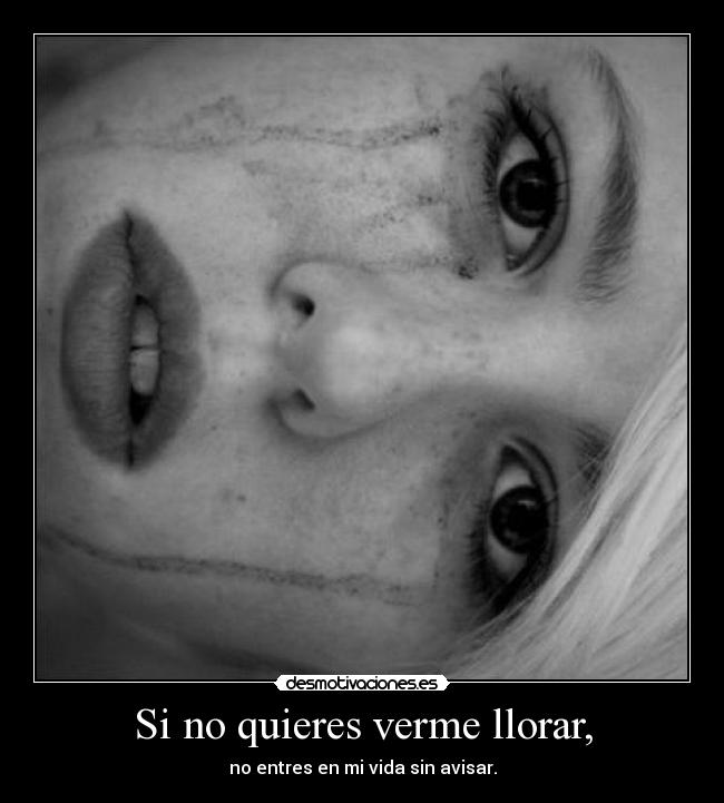 Si no quieres verme llorar, - no entres en mi vida sin avisar.