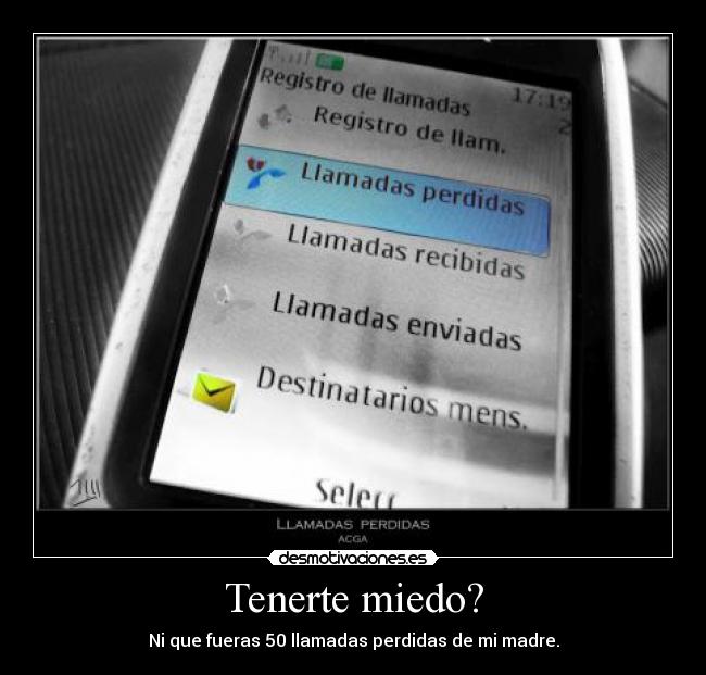 Tenerte miedo? - Ni que fueras 50 llamadas perdidas de mi madre.