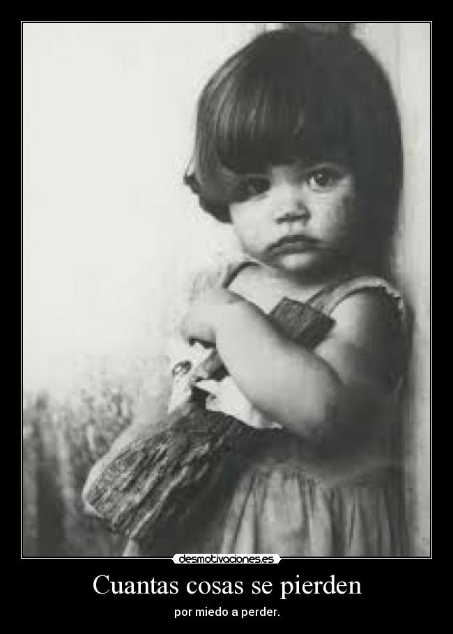 Cuantas cosas se pierden - por miedo a perder.